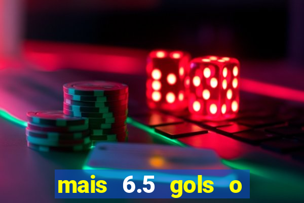 mais 6.5 gols o que significa